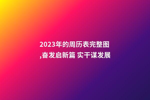 2023年的周历表完整图,奋发启新篇 实干谋发展-第1张-观点-玄机派